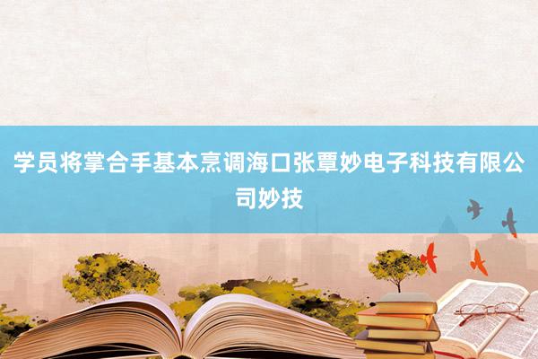 学员将掌合手基本烹调海口张覃妙电子科技有限公司妙技