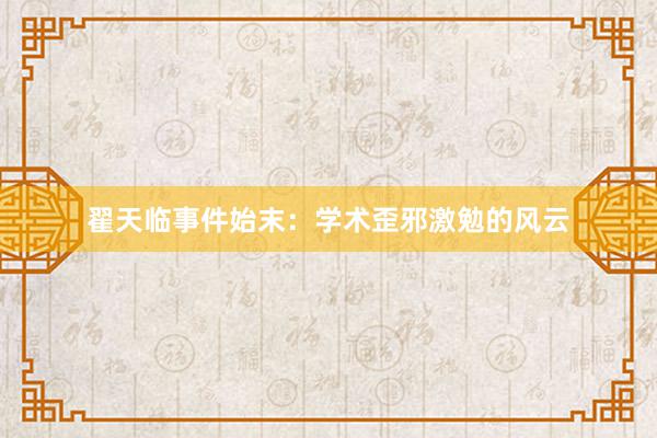 翟天临事件始末：学术歪邪激勉的风云
