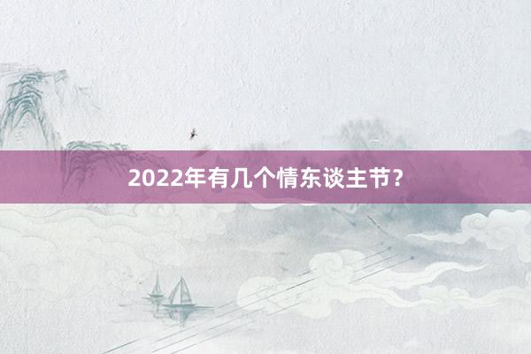 2022年有几个情东谈主节？
